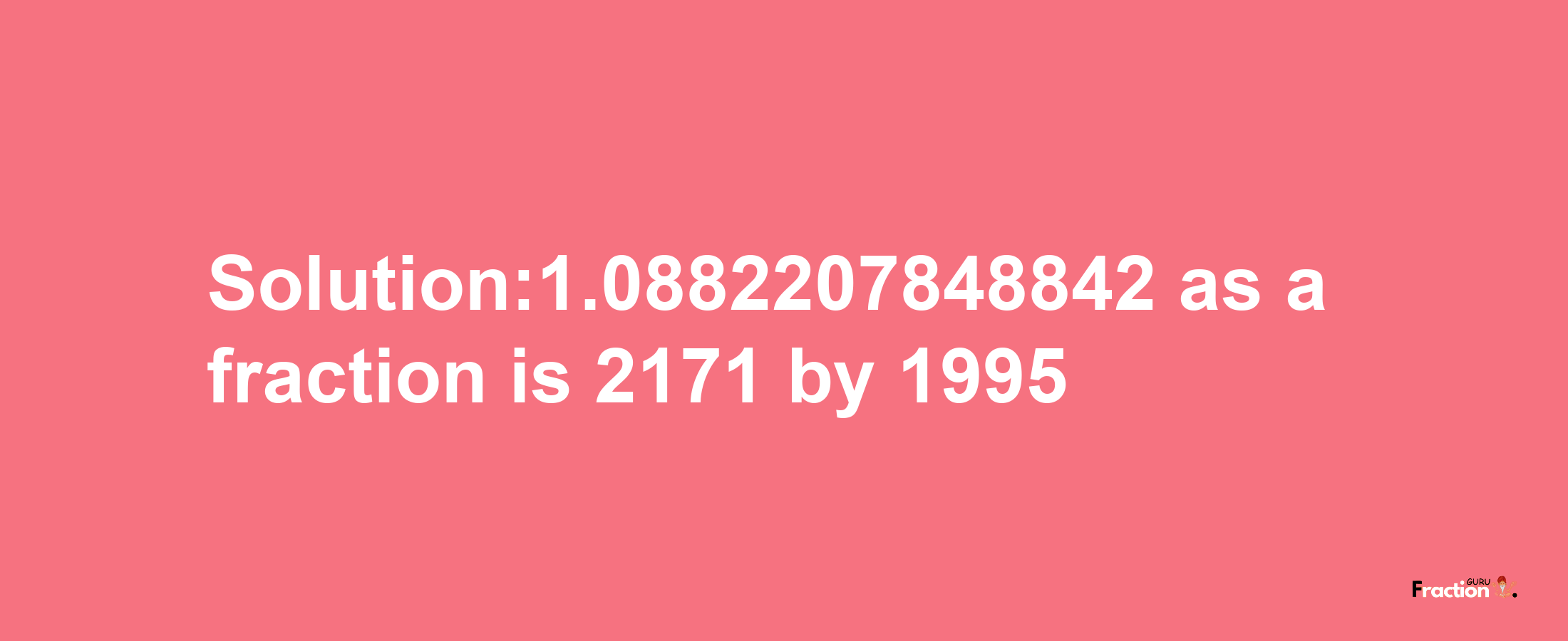 Solution:1.0882207848842 as a fraction is 2171/1995