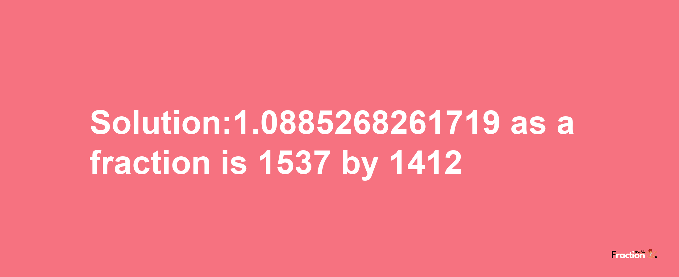 Solution:1.0885268261719 as a fraction is 1537/1412