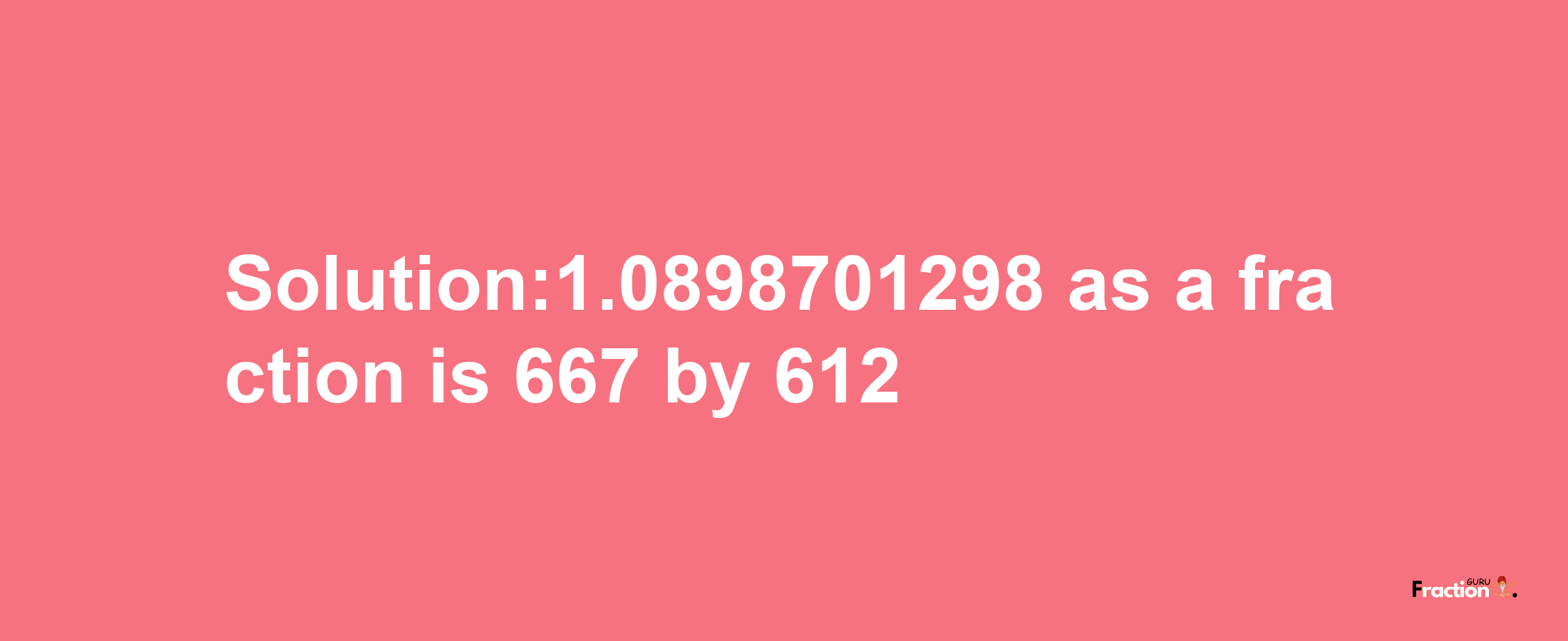 Solution:1.0898701298 as a fraction is 667/612