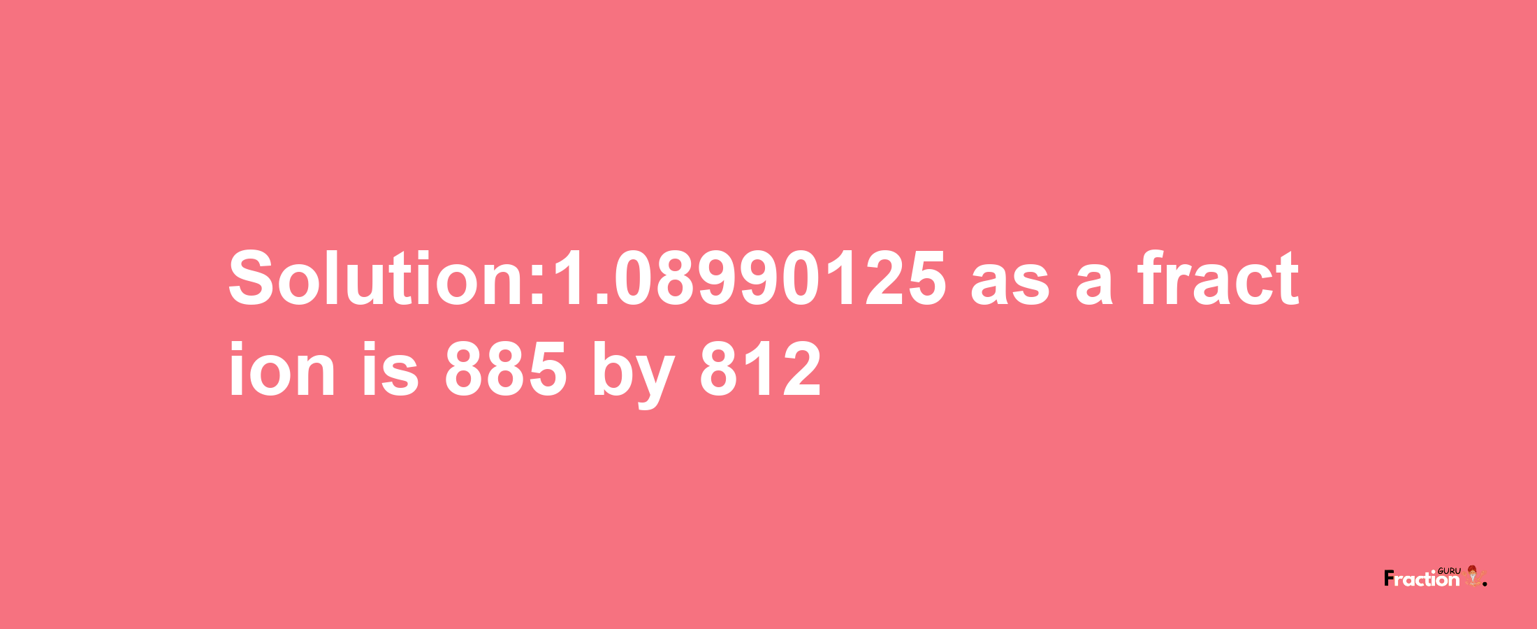 Solution:1.08990125 as a fraction is 885/812