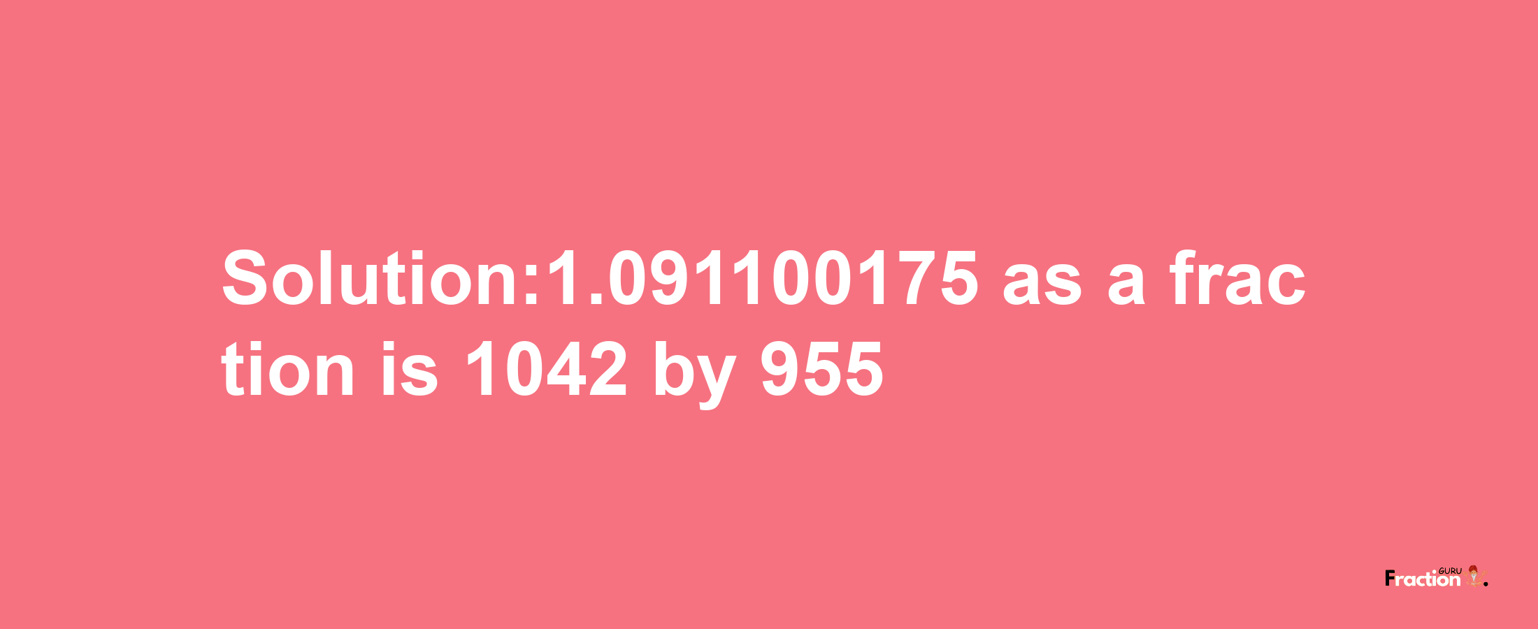 Solution:1.091100175 as a fraction is 1042/955