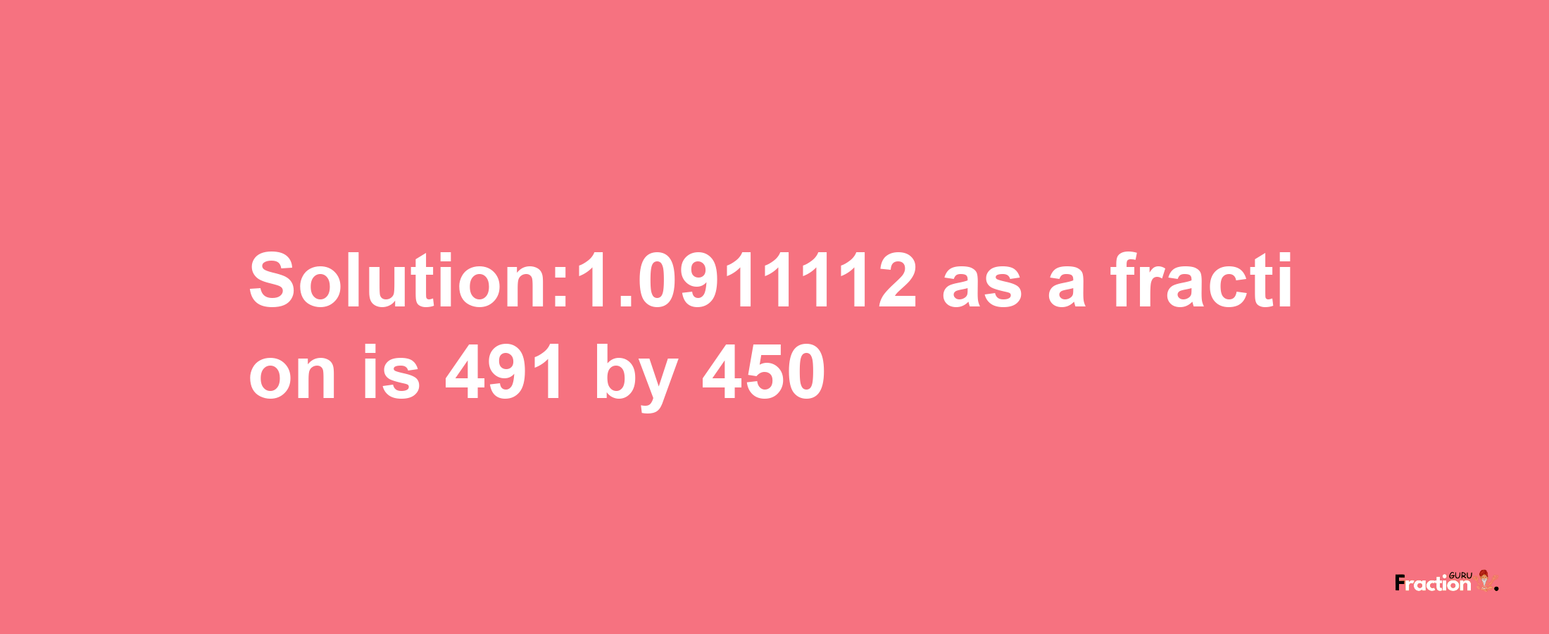 Solution:1.0911112 as a fraction is 491/450