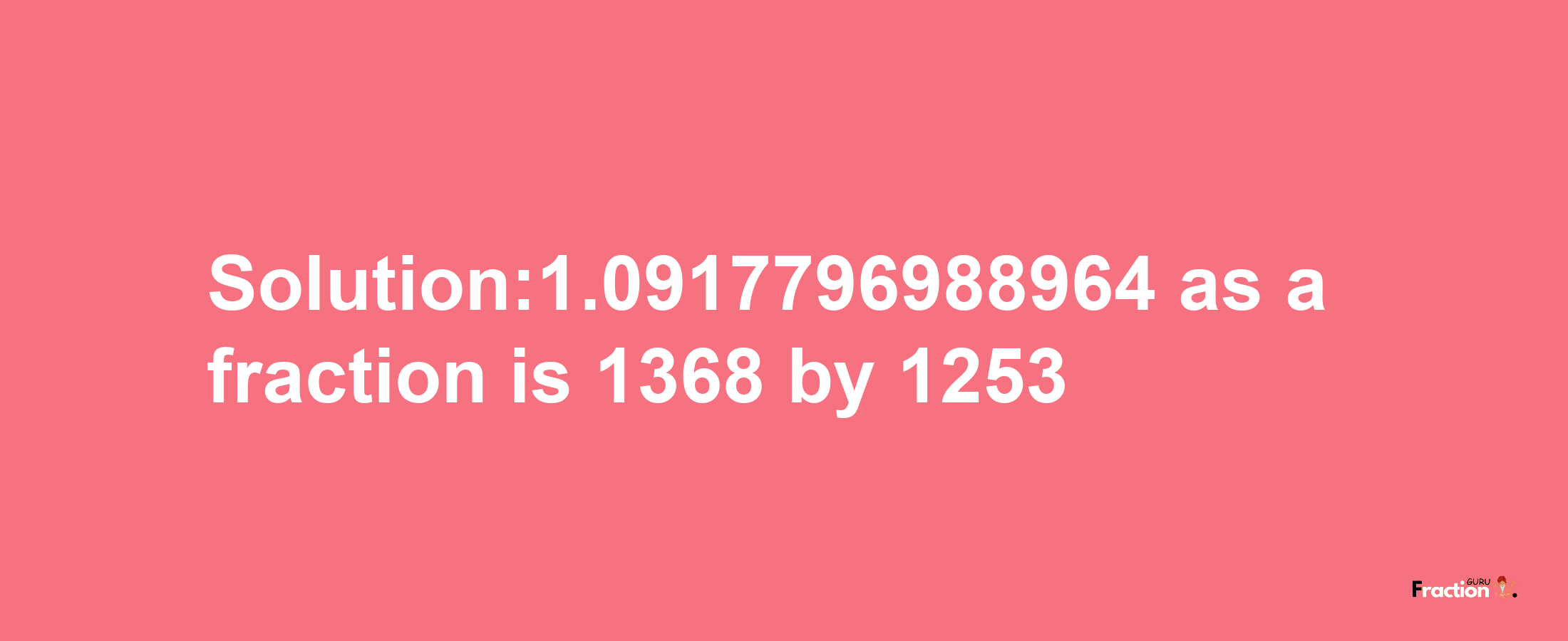 Solution:1.0917796988964 as a fraction is 1368/1253