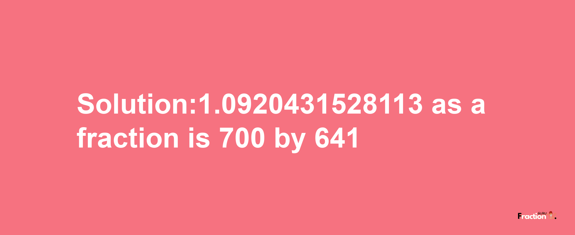 Solution:1.0920431528113 as a fraction is 700/641