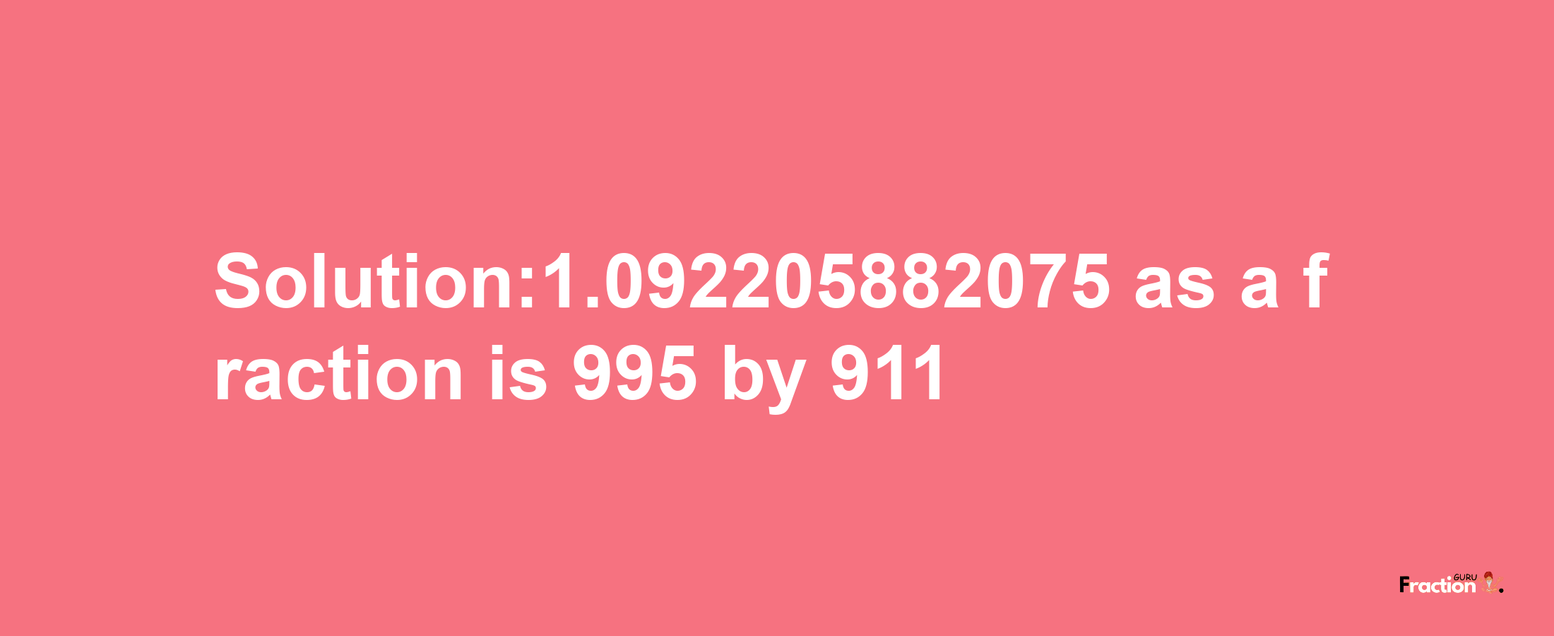 Solution:1.092205882075 as a fraction is 995/911