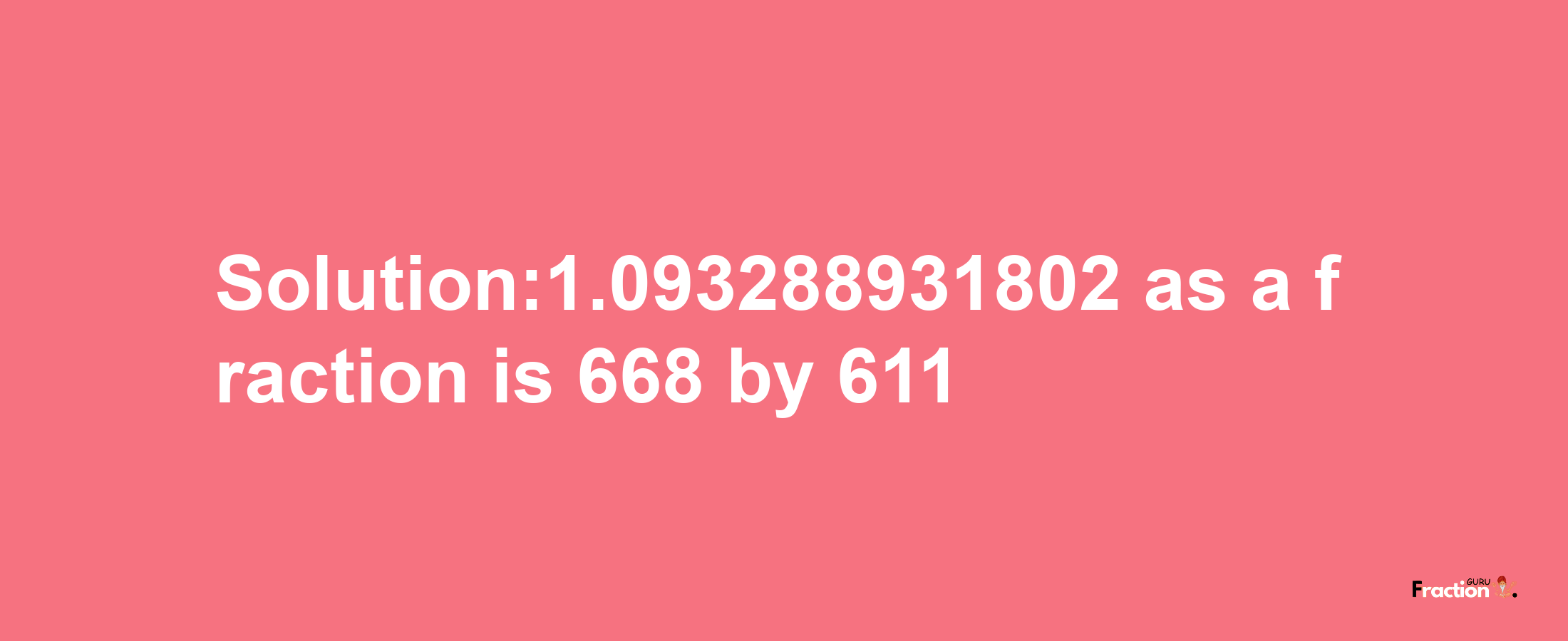 Solution:1.093288931802 as a fraction is 668/611