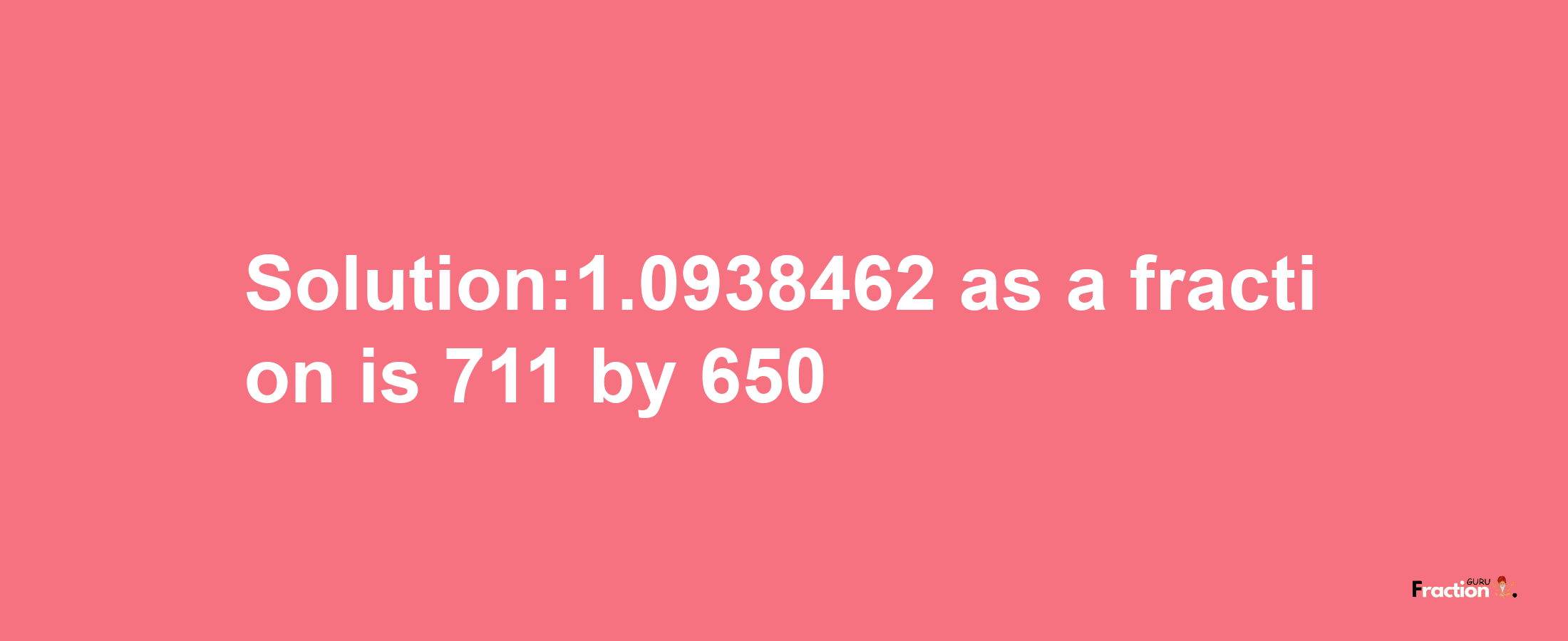 Solution:1.0938462 as a fraction is 711/650