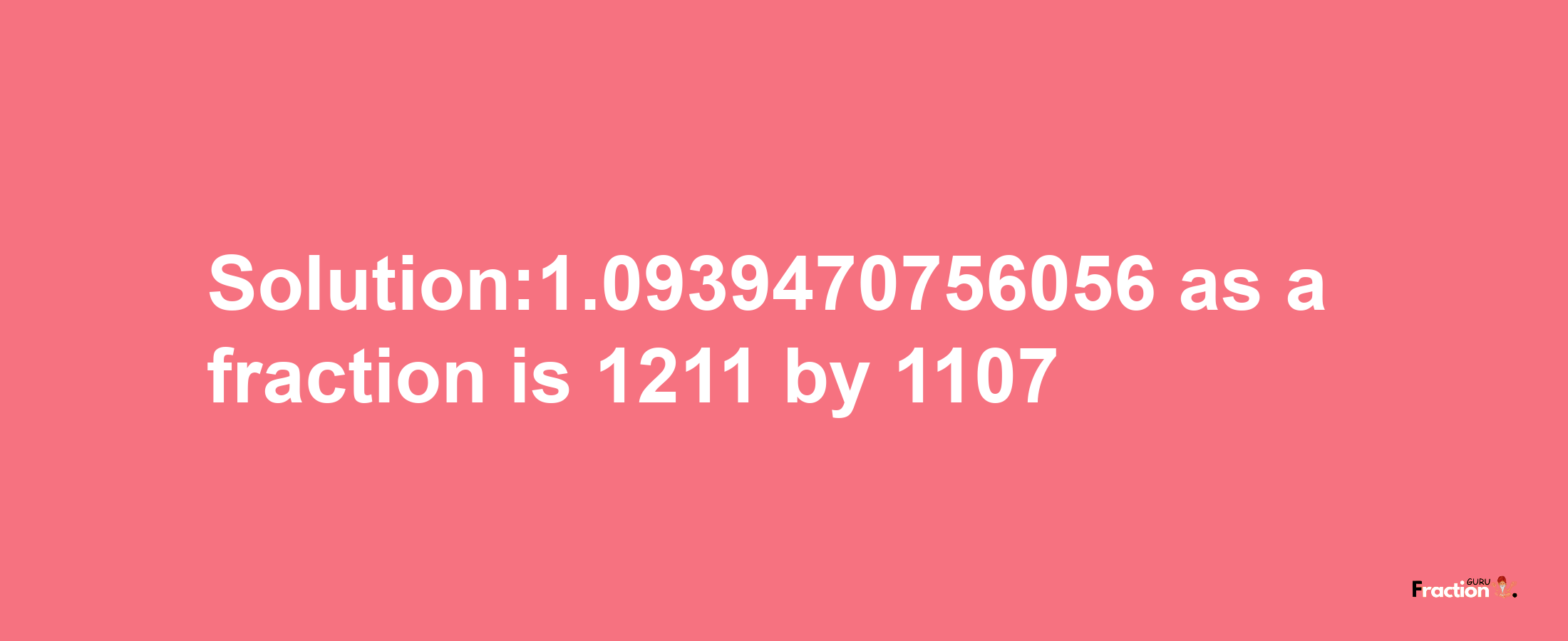 Solution:1.0939470756056 as a fraction is 1211/1107