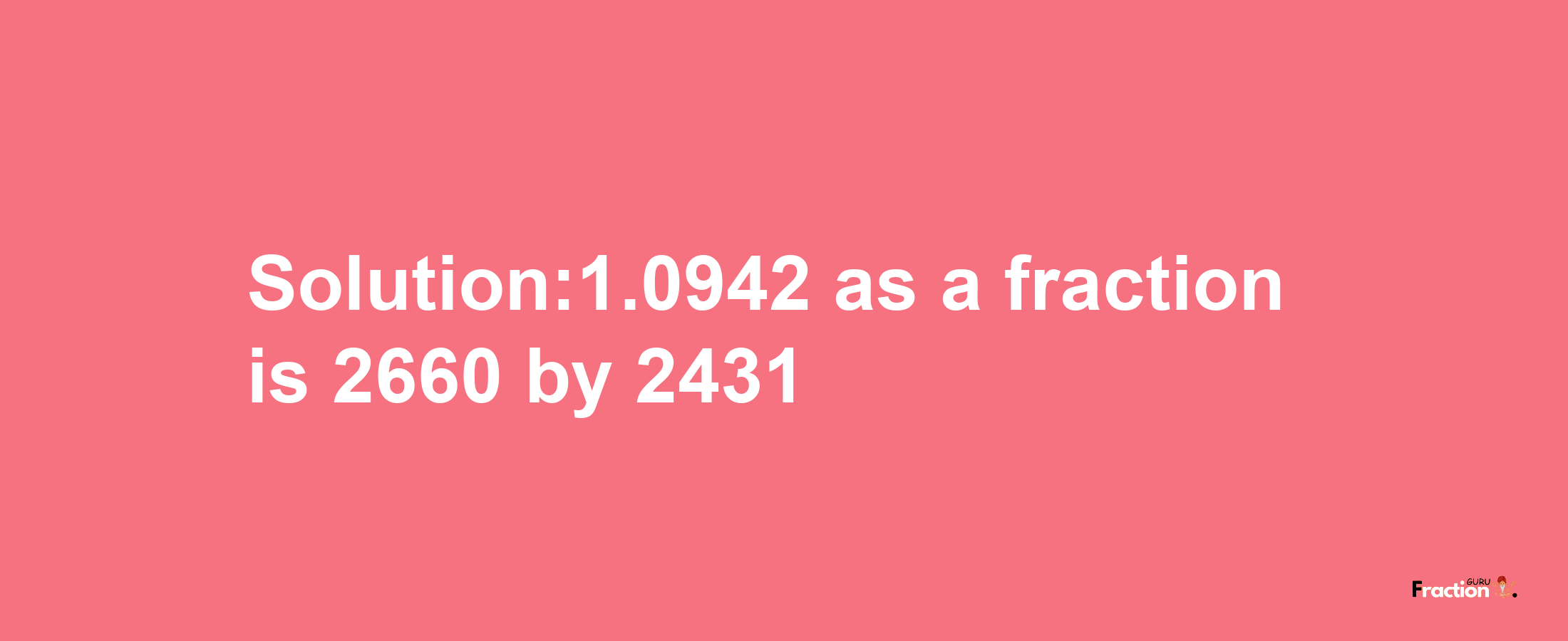 Solution:1.0942 as a fraction is 2660/2431