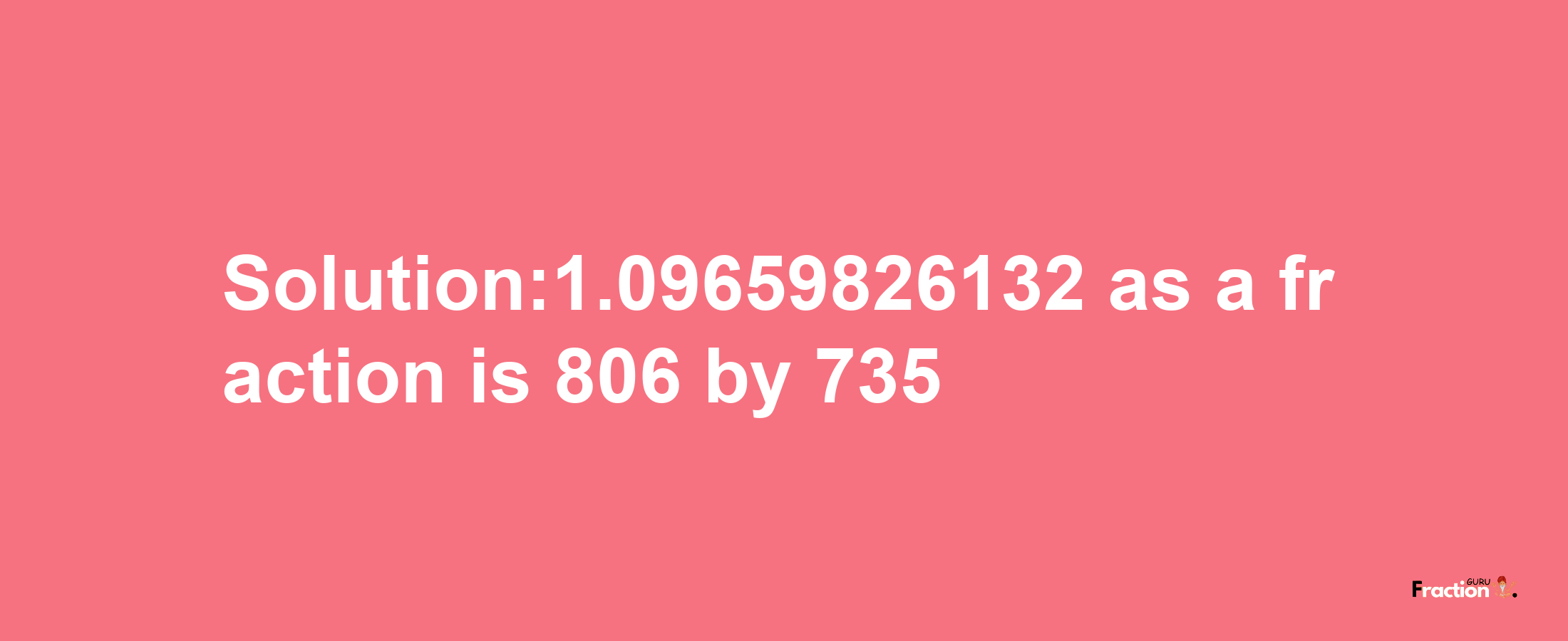 Solution:1.09659826132 as a fraction is 806/735