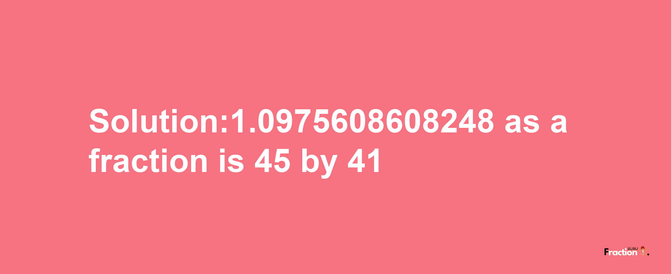 Solution:1.0975608608248 as a fraction is 45/41