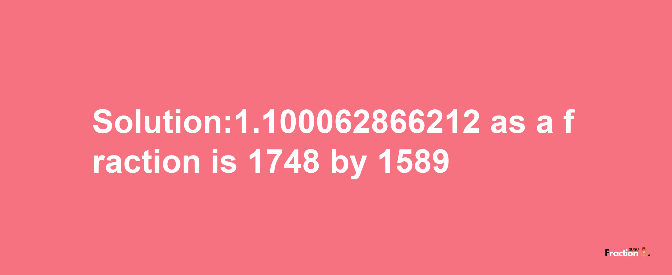 Solution:1.100062866212 as a fraction is 1748/1589