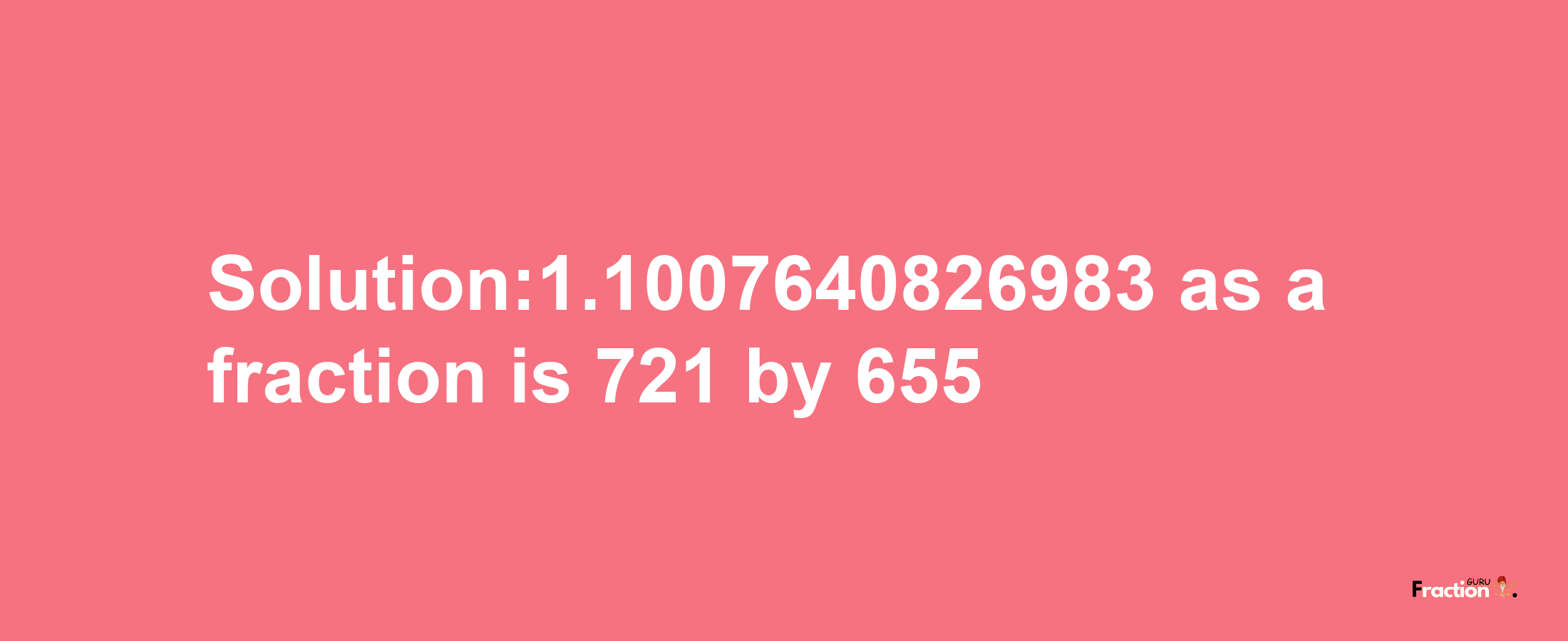 Solution:1.1007640826983 as a fraction is 721/655