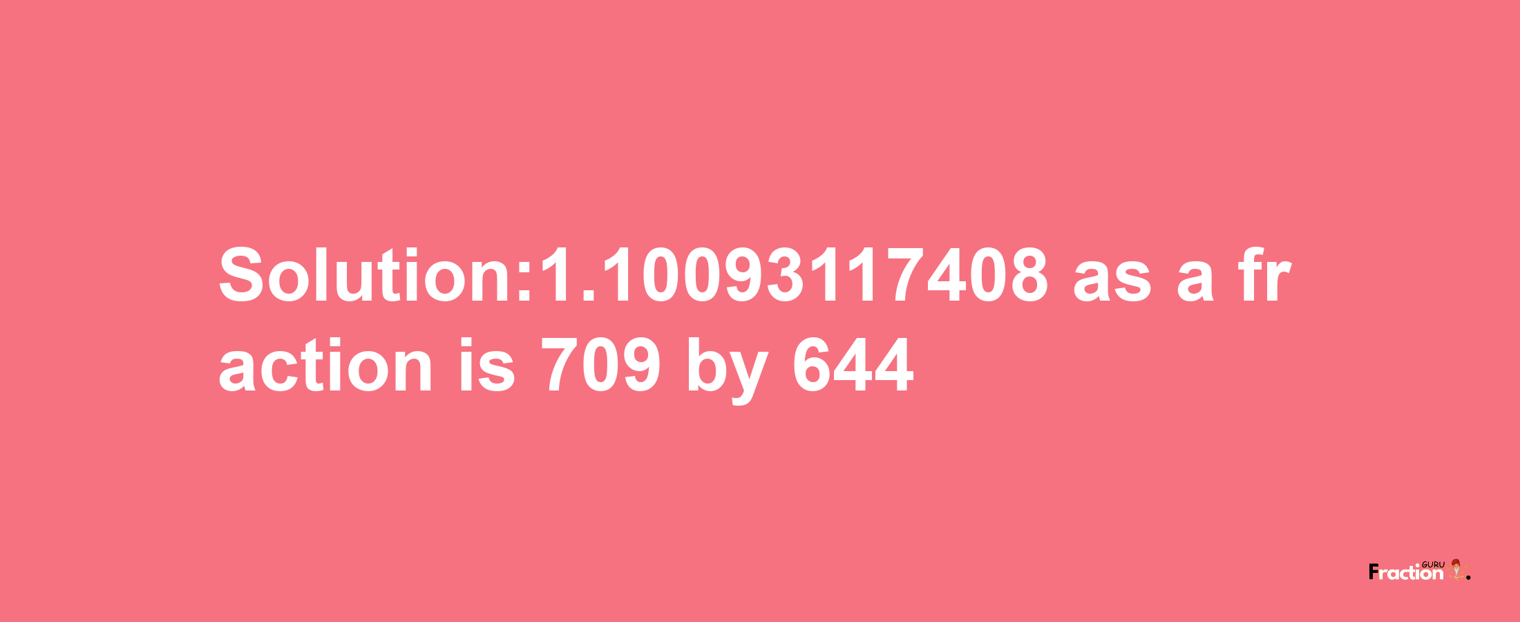 Solution:1.10093117408 as a fraction is 709/644