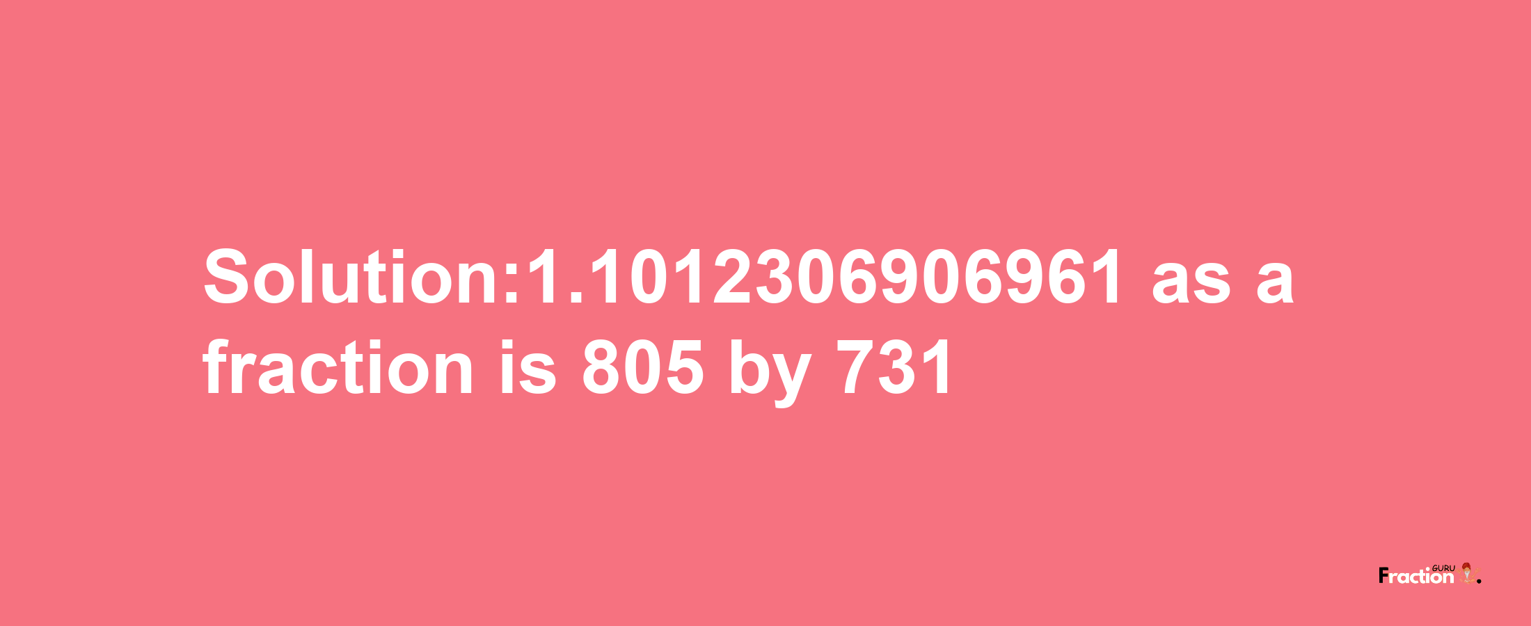 Solution:1.1012306906961 as a fraction is 805/731