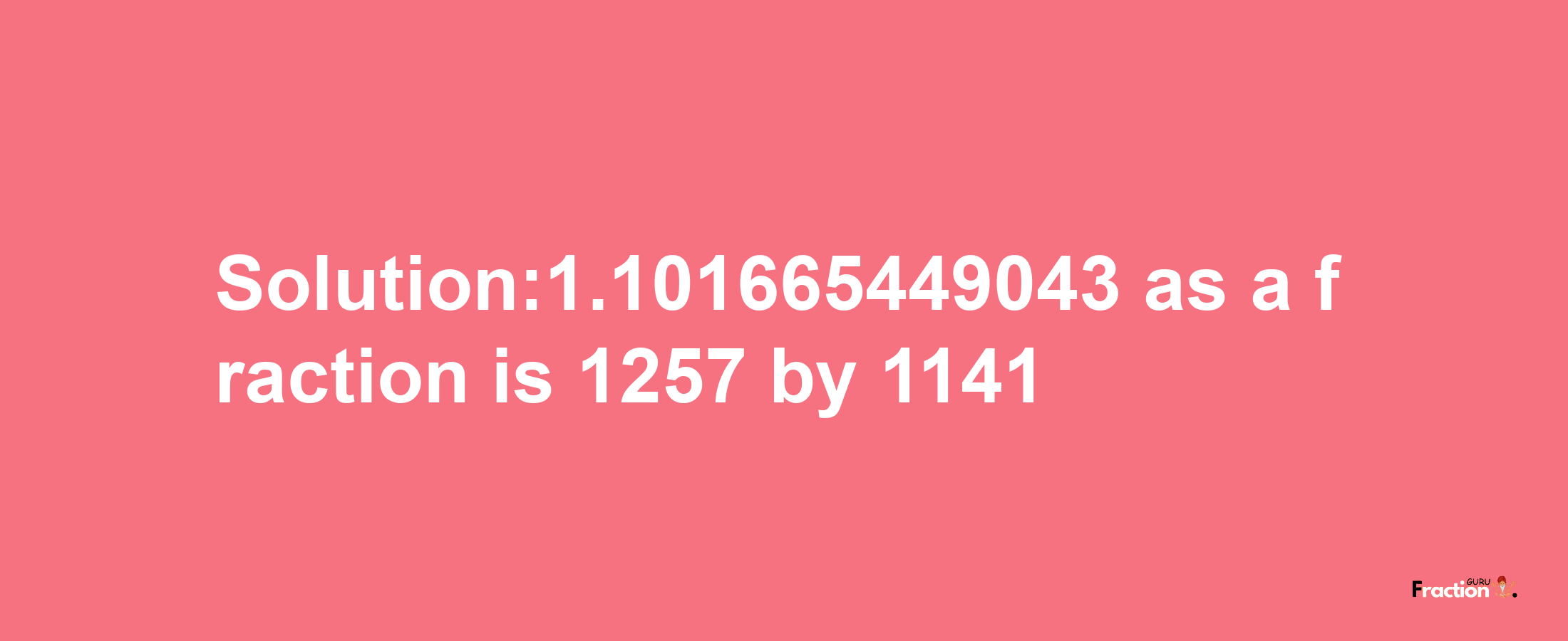 Solution:1.101665449043 as a fraction is 1257/1141