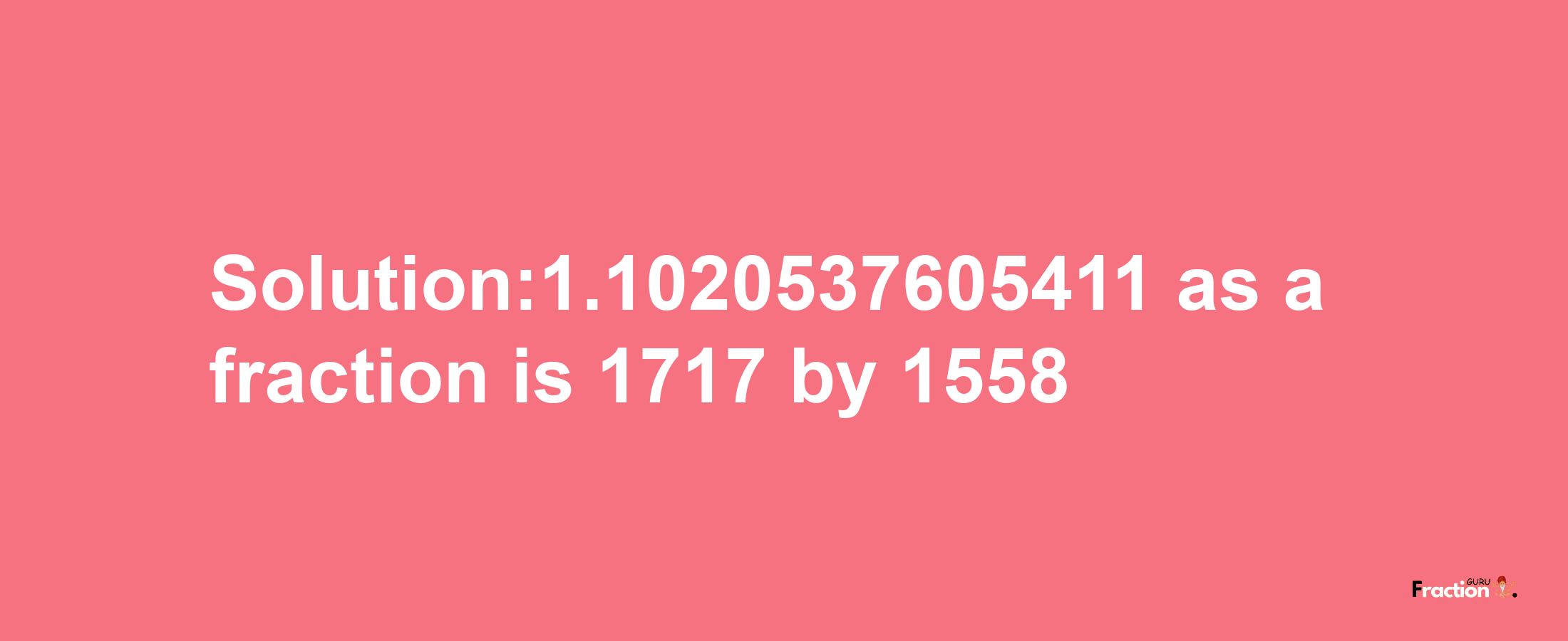 Solution:1.1020537605411 as a fraction is 1717/1558