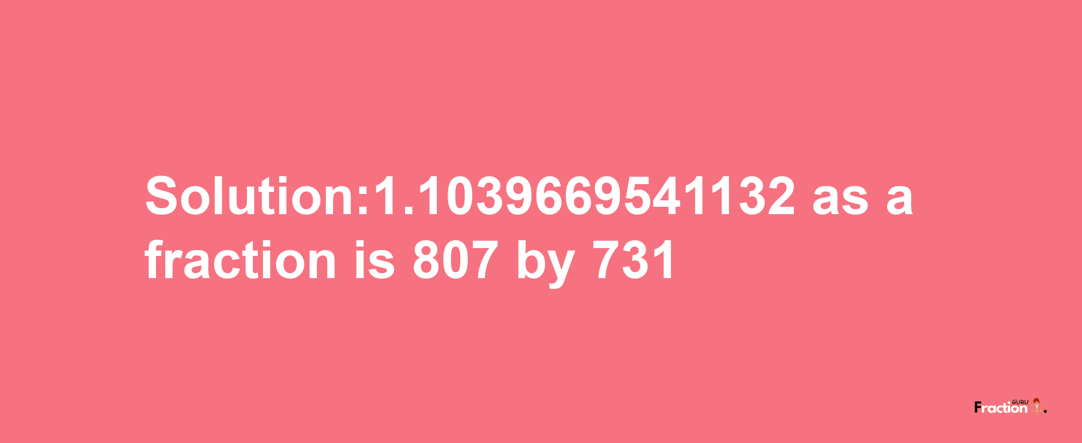 Solution:1.1039669541132 as a fraction is 807/731