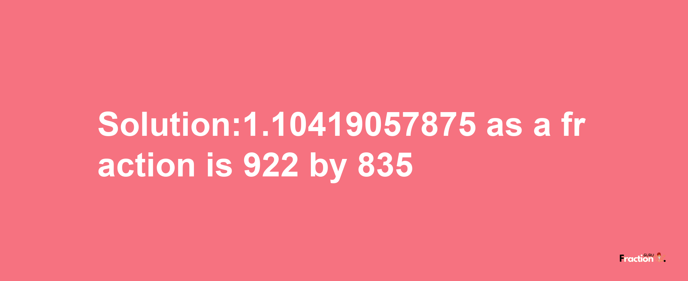 Solution:1.10419057875 as a fraction is 922/835