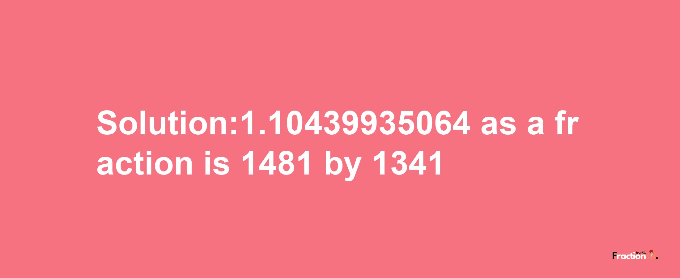 Solution:1.10439935064 as a fraction is 1481/1341