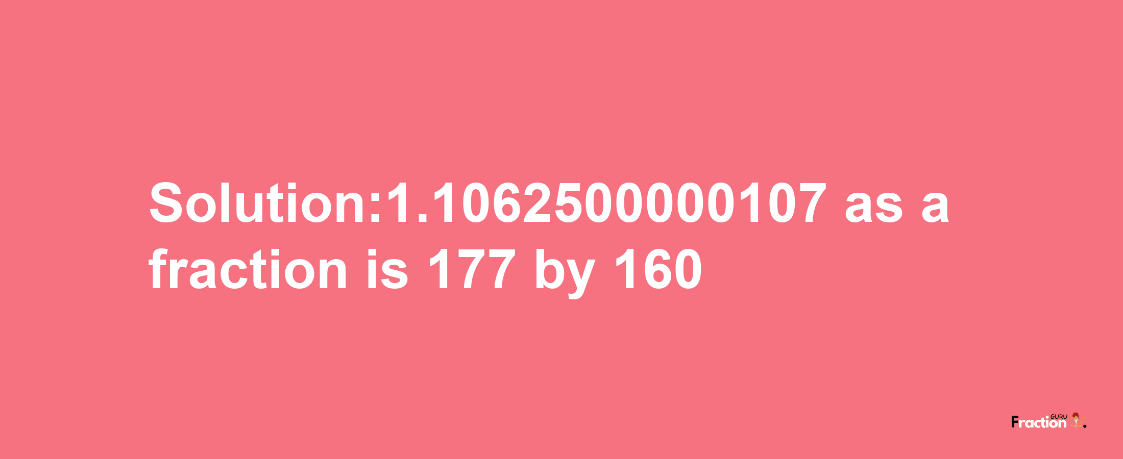 Solution:1.1062500000107 as a fraction is 177/160