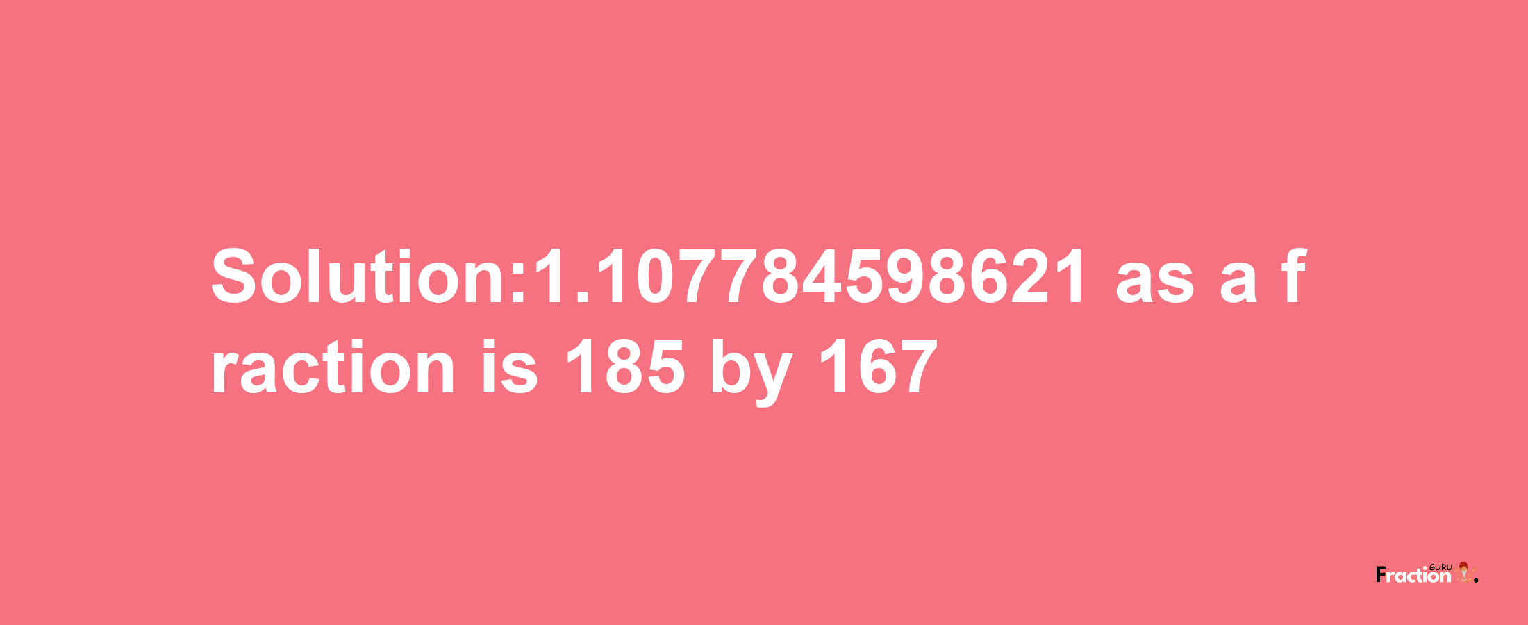 Solution:1.107784598621 as a fraction is 185/167