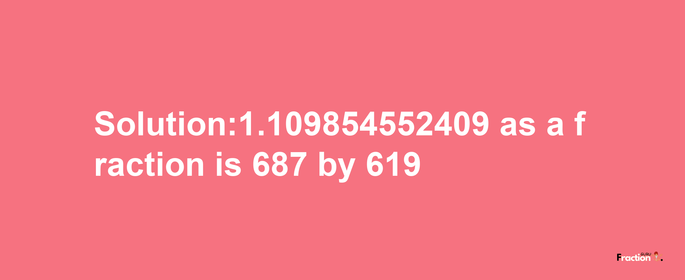 Solution:1.109854552409 as a fraction is 687/619