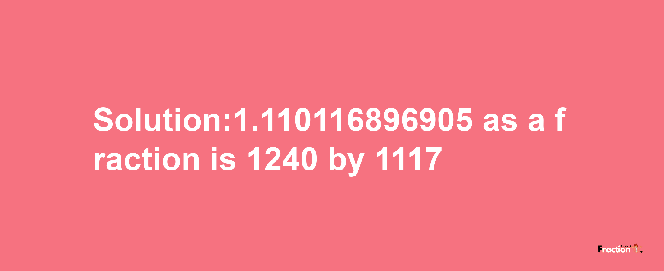 Solution:1.110116896905 as a fraction is 1240/1117