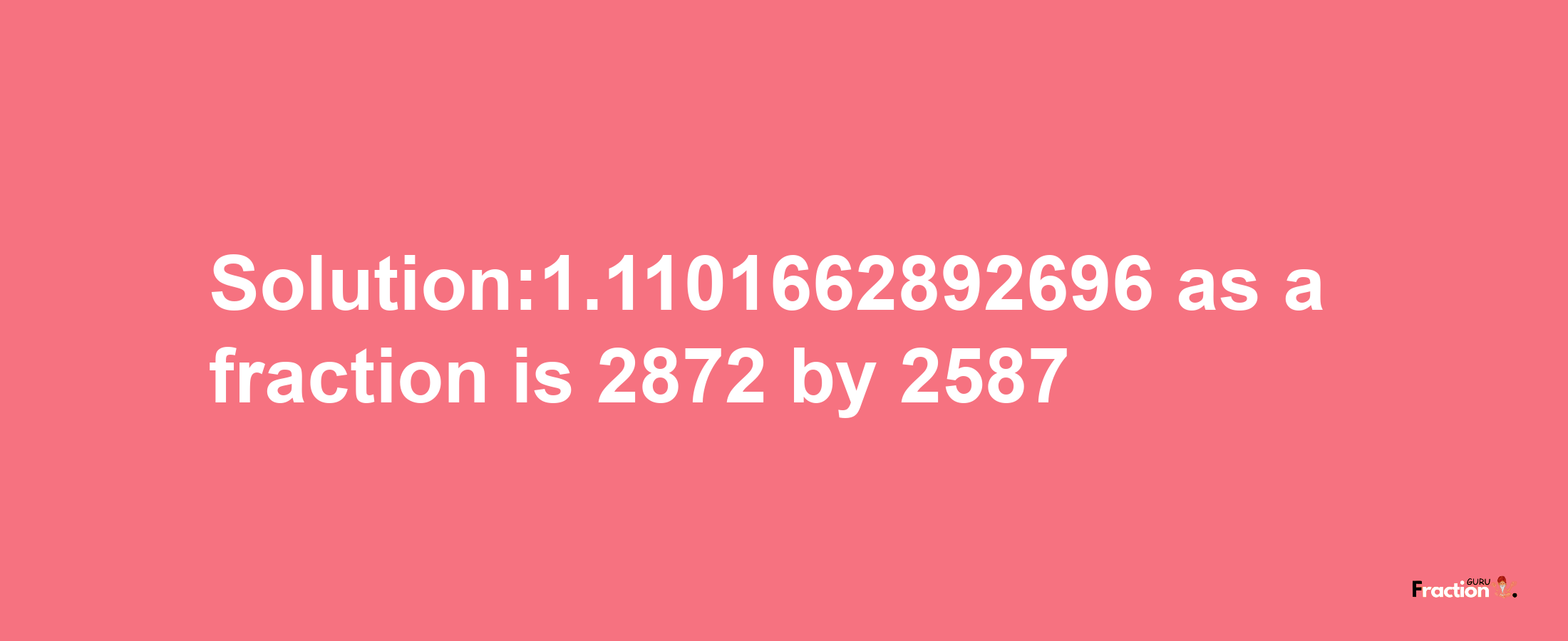 Solution:1.1101662892696 as a fraction is 2872/2587