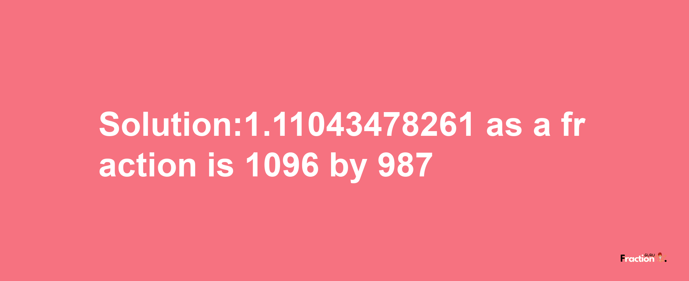 Solution:1.11043478261 as a fraction is 1096/987