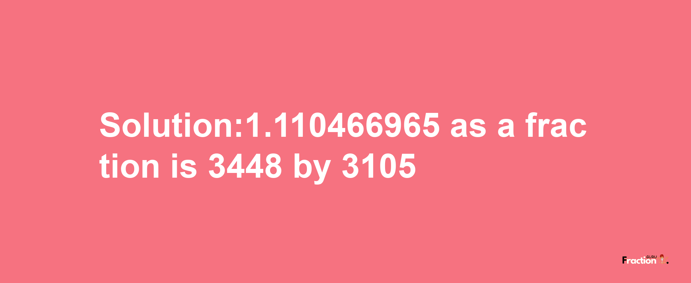 Solution:1.110466965 as a fraction is 3448/3105