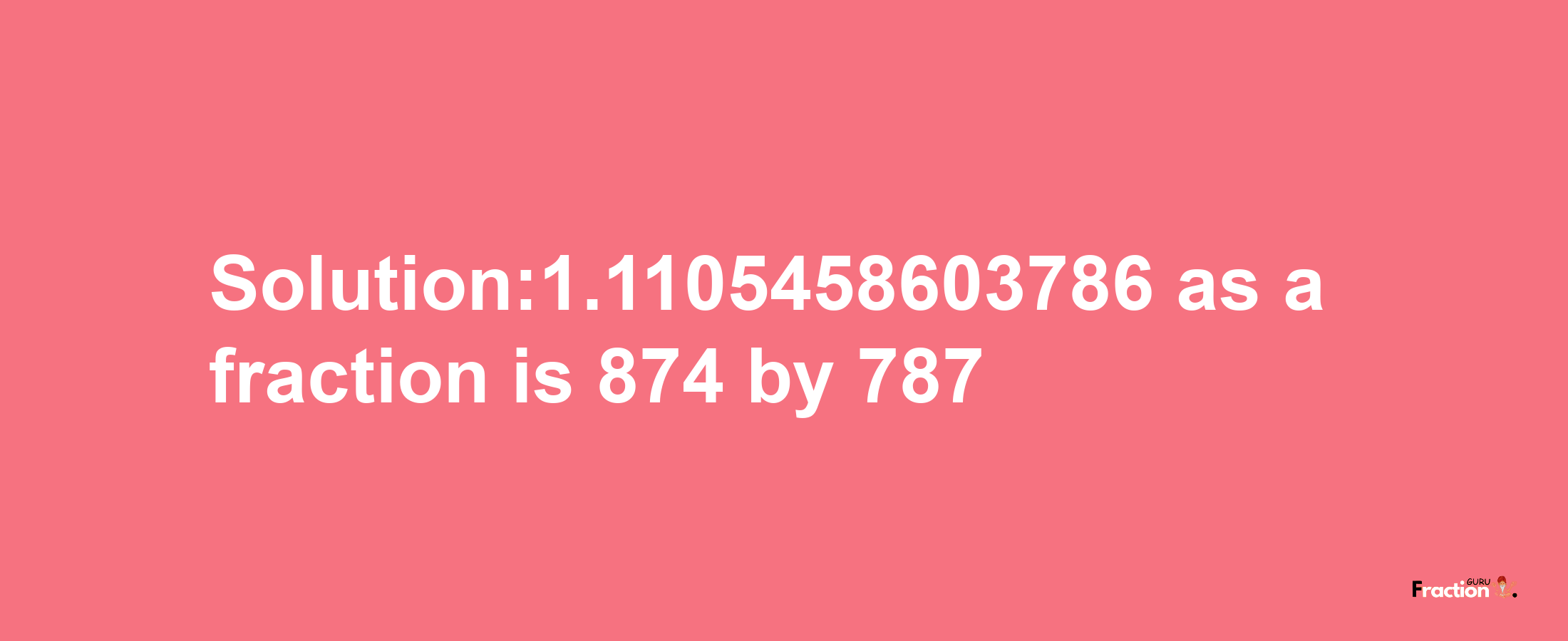 Solution:1.1105458603786 as a fraction is 874/787