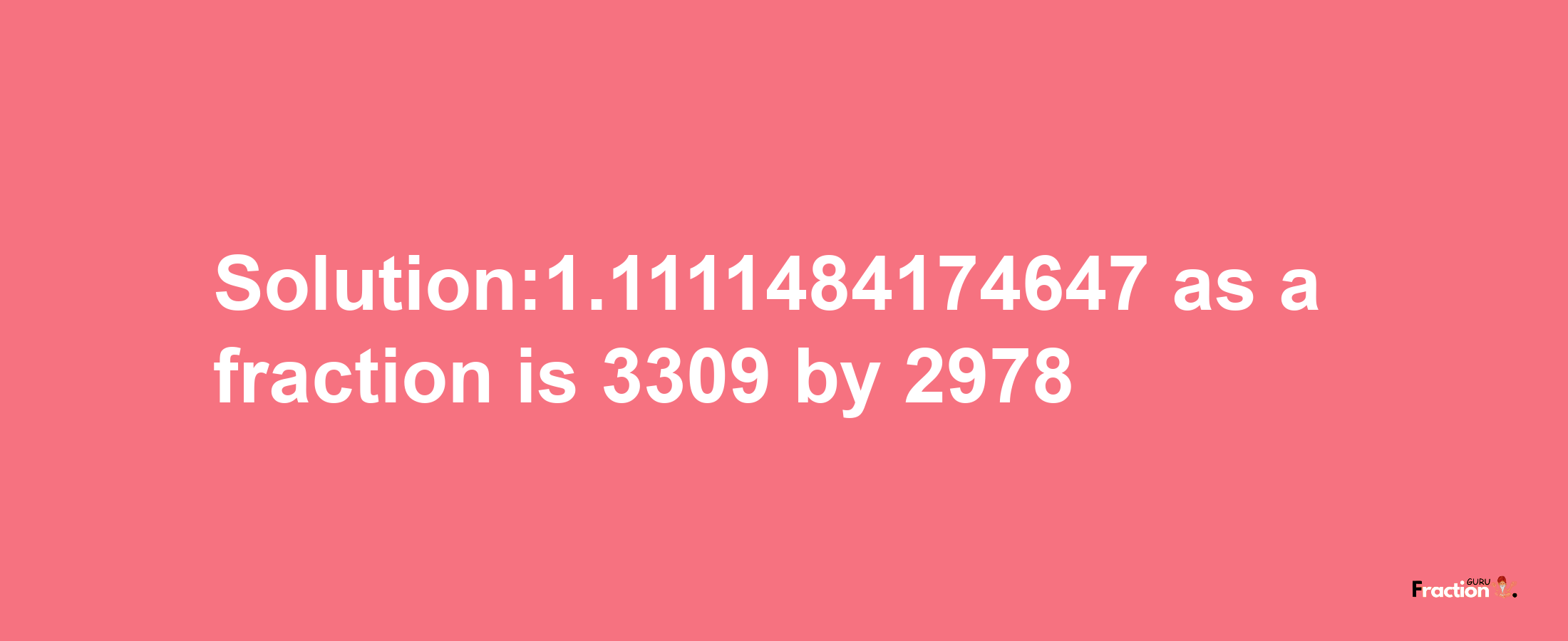 Solution:1.1111484174647 as a fraction is 3309/2978