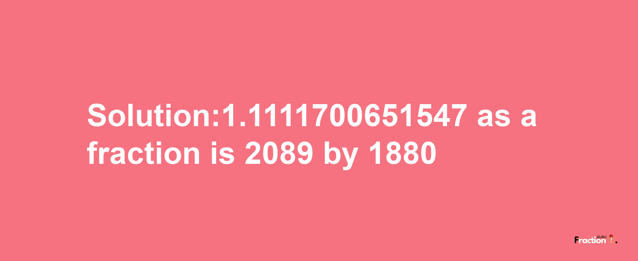 Solution:1.1111700651547 as a fraction is 2089/1880