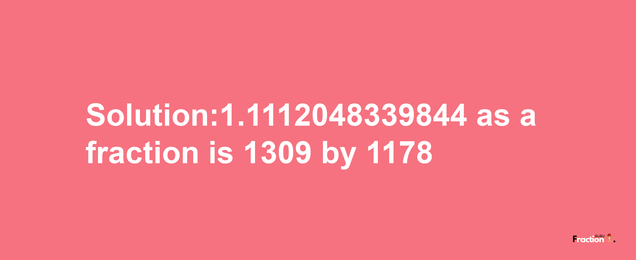 Solution:1.1112048339844 as a fraction is 1309/1178