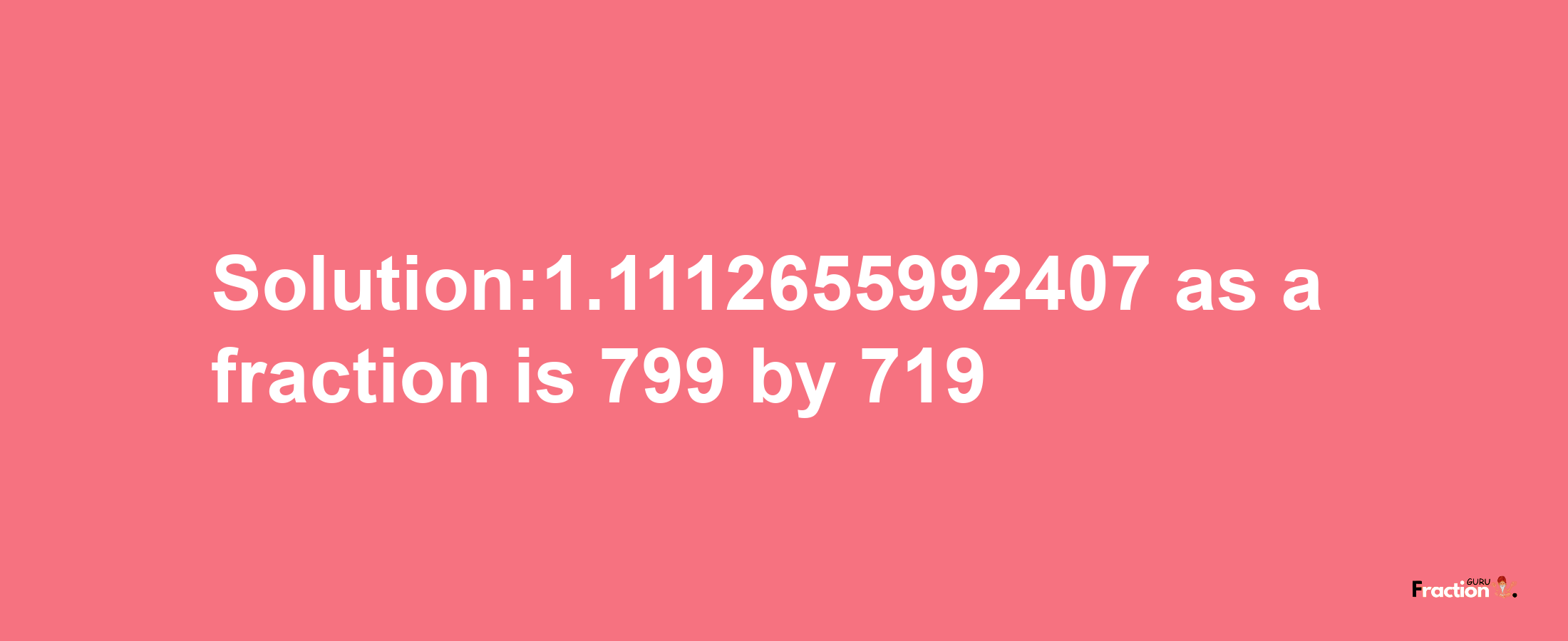 Solution:1.1112655992407 as a fraction is 799/719