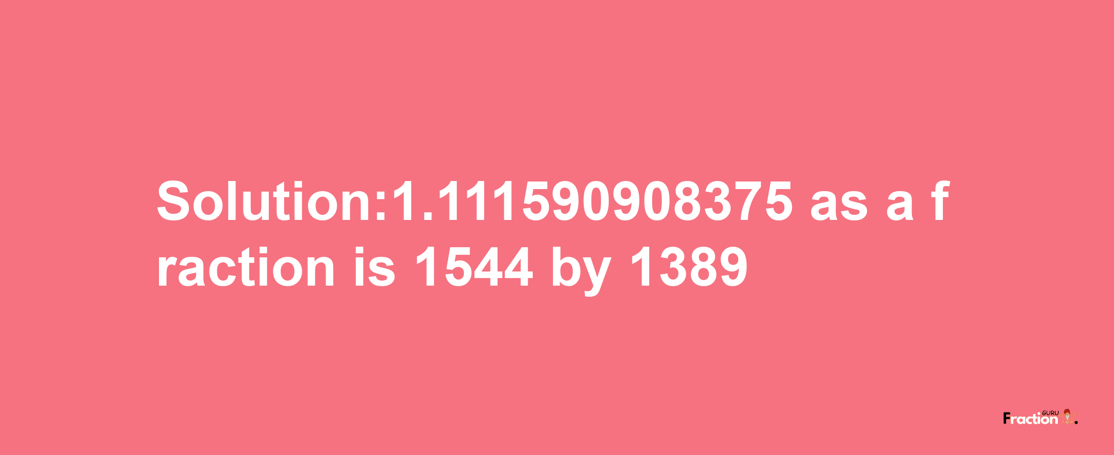 Solution:1.111590908375 as a fraction is 1544/1389