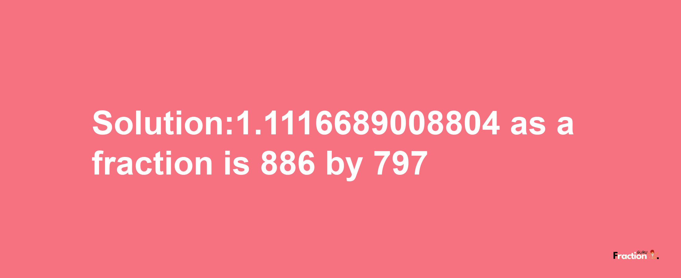 Solution:1.1116689008804 as a fraction is 886/797