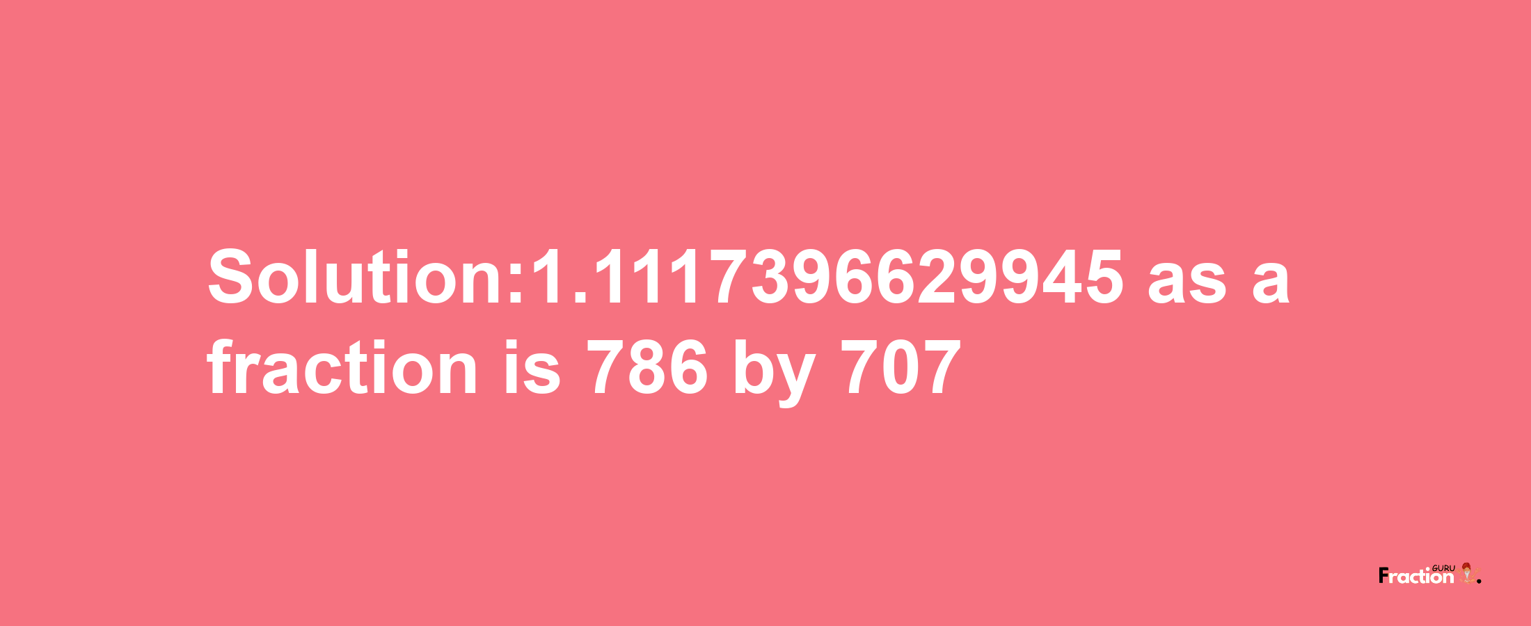 Solution:1.1117396629945 as a fraction is 786/707