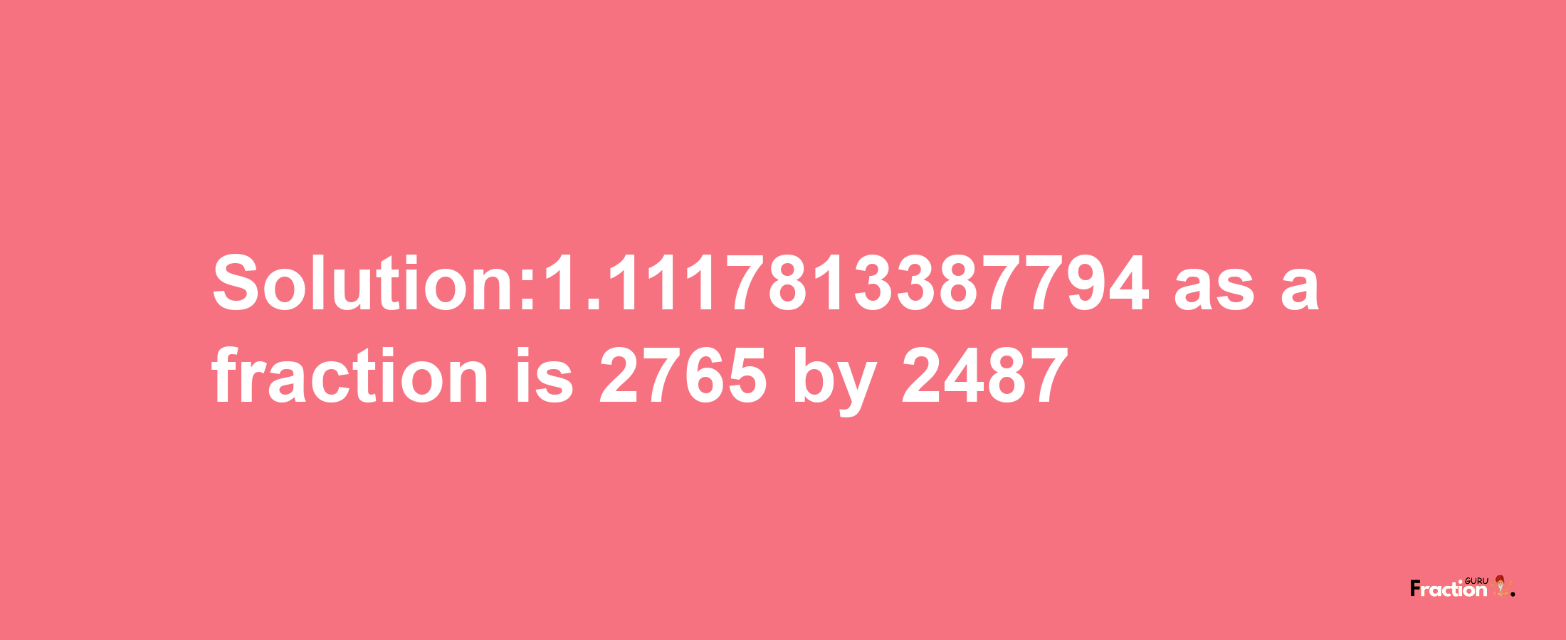 Solution:1.1117813387794 as a fraction is 2765/2487