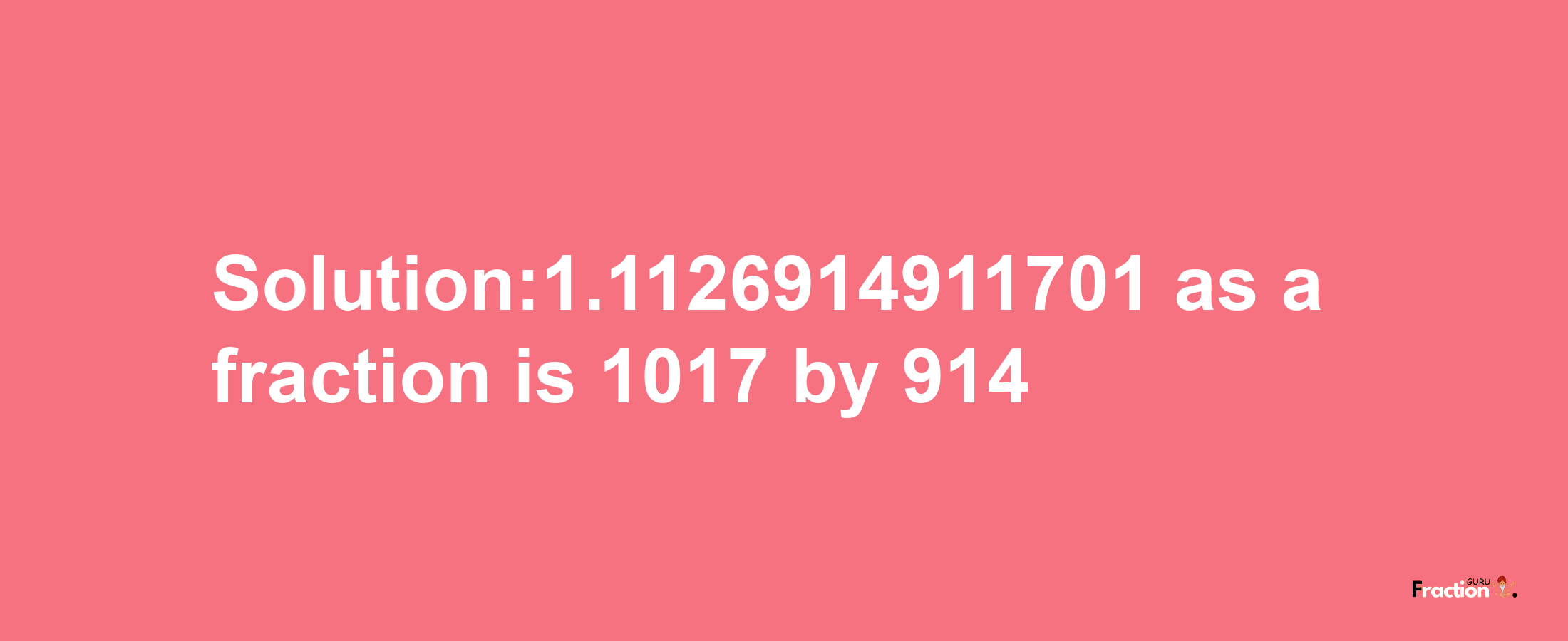 Solution:1.1126914911701 as a fraction is 1017/914