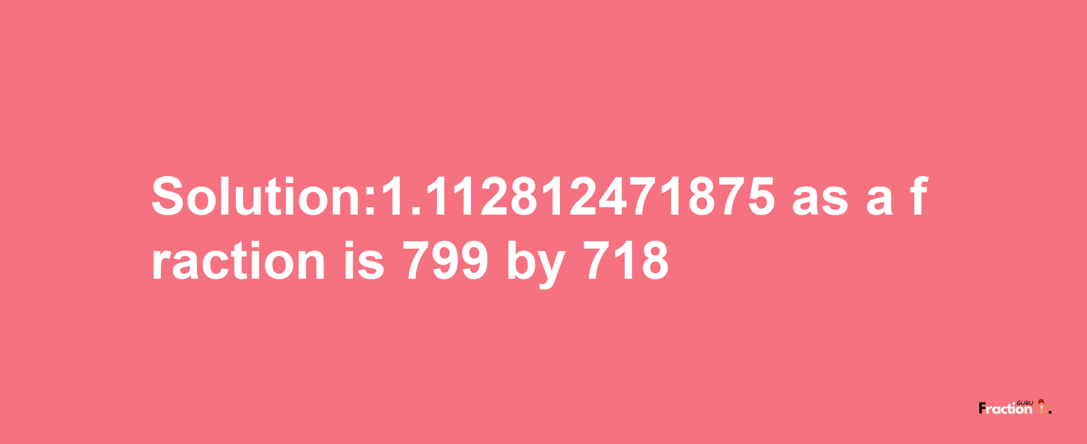 Solution:1.112812471875 as a fraction is 799/718