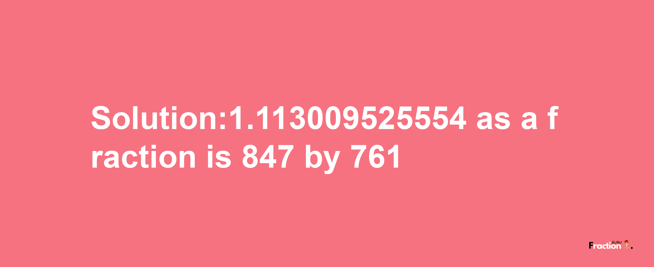 Solution:1.113009525554 as a fraction is 847/761