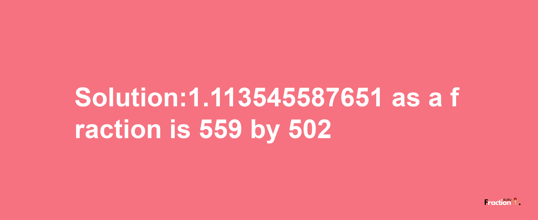 Solution:1.113545587651 as a fraction is 559/502