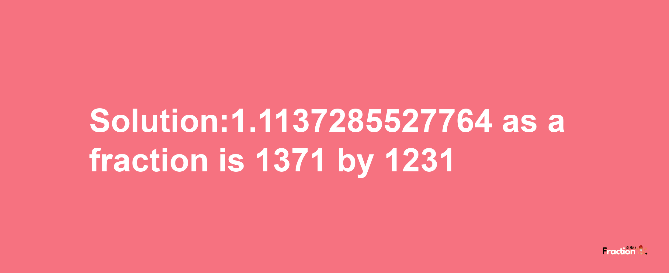 Solution:1.1137285527764 as a fraction is 1371/1231