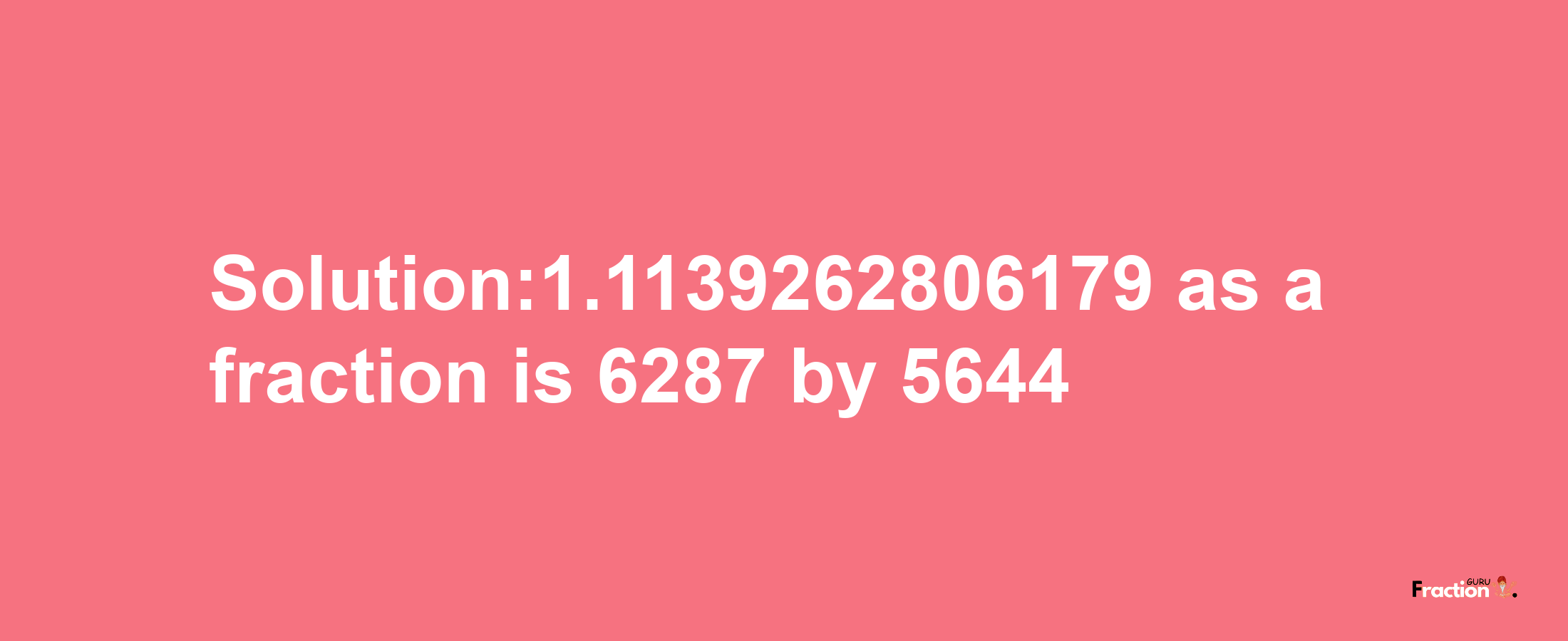 Solution:1.1139262806179 as a fraction is 6287/5644