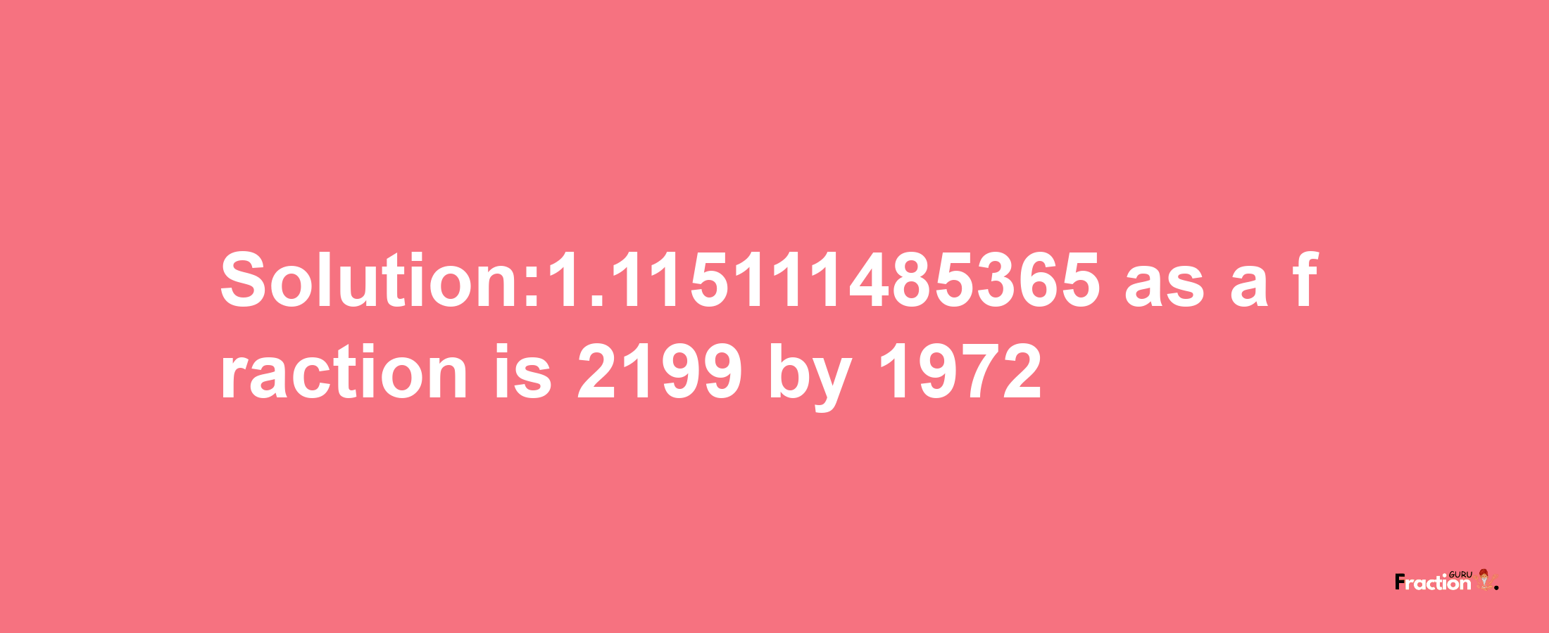 Solution:1.115111485365 as a fraction is 2199/1972