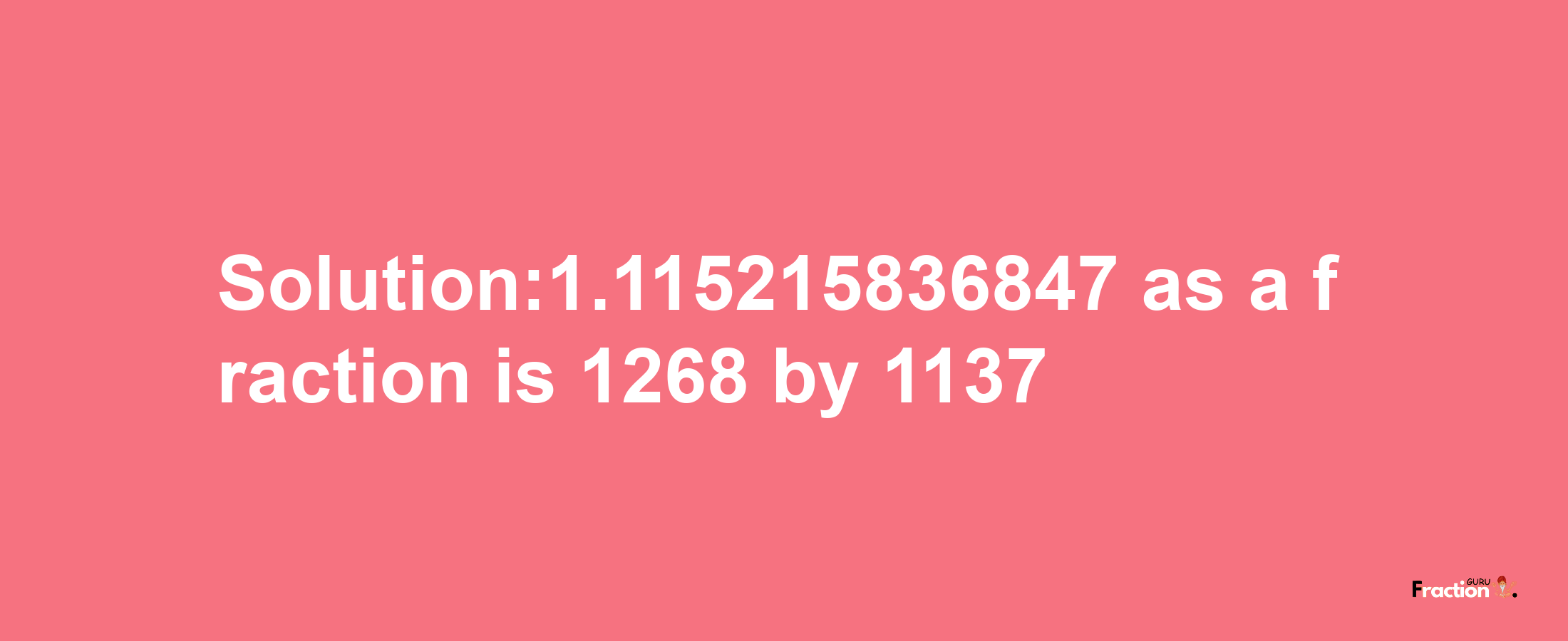 Solution:1.115215836847 as a fraction is 1268/1137