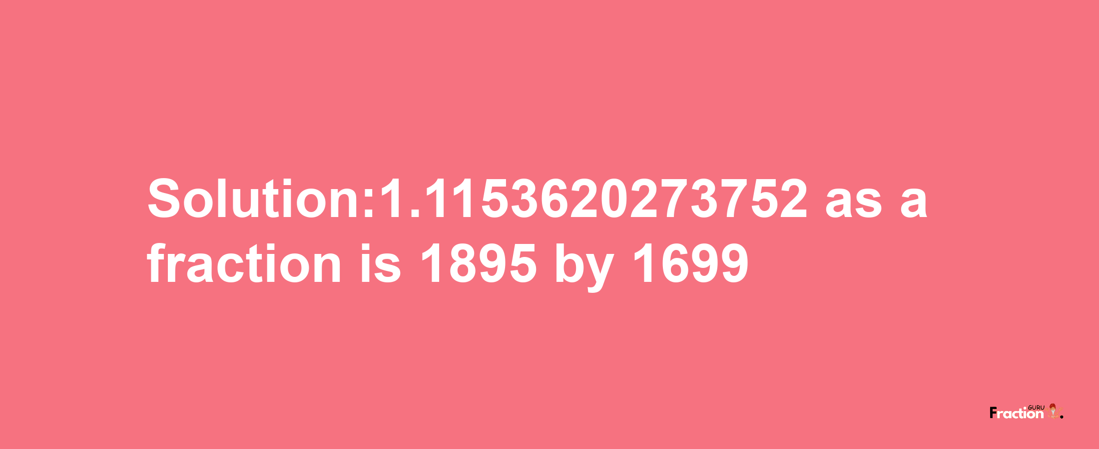 Solution:1.1153620273752 as a fraction is 1895/1699