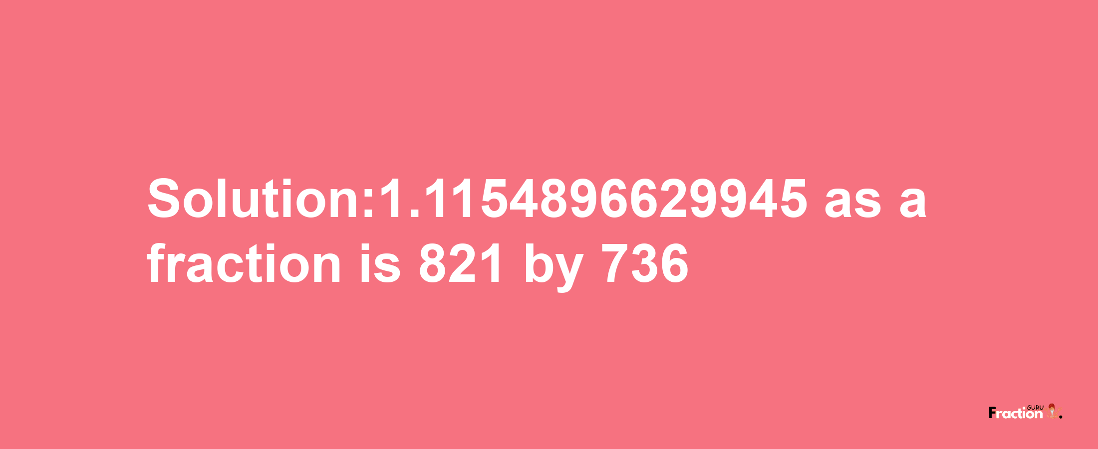 Solution:1.1154896629945 as a fraction is 821/736